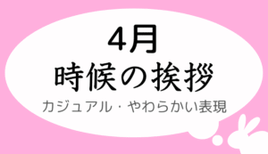 4月の時候の挨拶、カジュアル・やわらかい表現