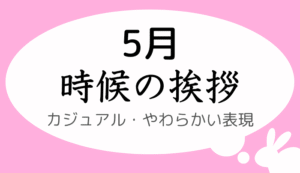 5月の時候の挨拶、カジュアル・やわらかい表現